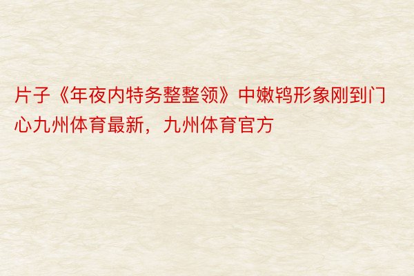 片子《年夜内特务整整领》中嫩鸨形象刚到门心九州体育最新，九州体育官方