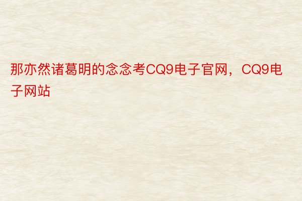 那亦然诸葛明的念念考CQ9电子官网，CQ9电子网站