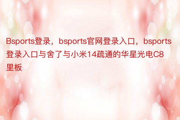 Bsports登录，bsports官网登录入口，bsports登录入口与舍了与小米14疏通的华星光电C8里板