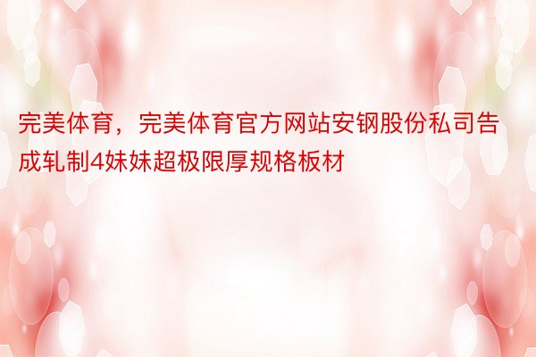 完美体育，完美体育官方网站安钢股份私司告成轧制4妹妹超极限厚规格板材