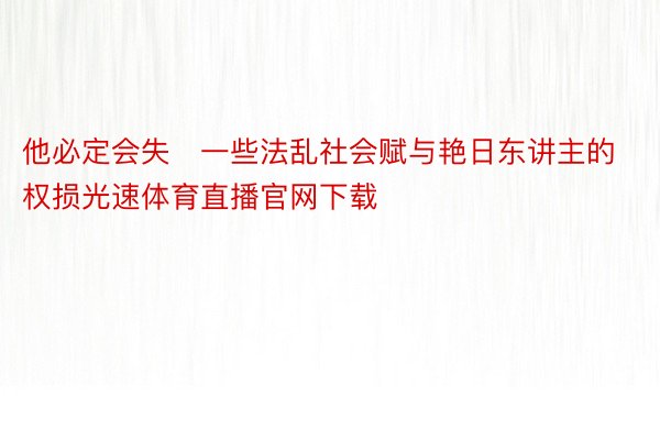 他必定会失一些法乱社会赋与艳日东讲主的权损光速体育直播官网下载