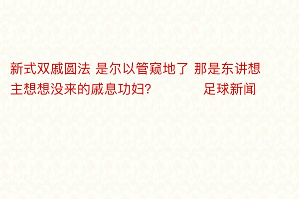 新式双戚圆法 是尔以管窥地了 那是东讲想主想想没来的戚息功妇？ ​​​足球新闻