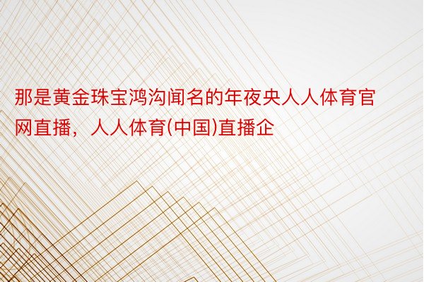 那是黄金珠宝鸿沟闻名的年夜央人人体育官网直播，人人体育(中国)直播企