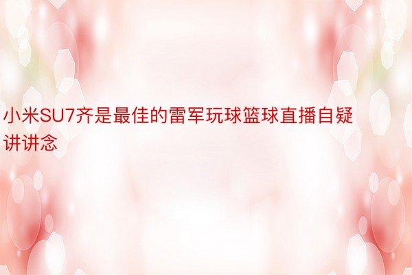 小米SU7齐是最佳的雷军玩球篮球直播自疑讲讲念