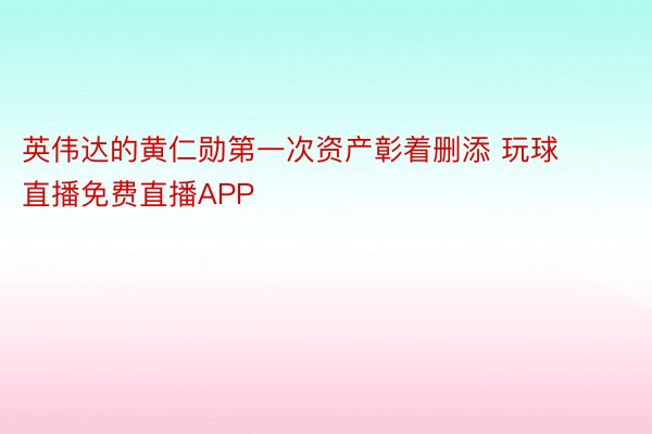 英伟达的黄仁勋第一次资产彰着删添 玩球直播免费直播APP