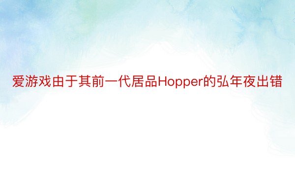 爱游戏由于其前一代居品Hopper的弘年夜出错