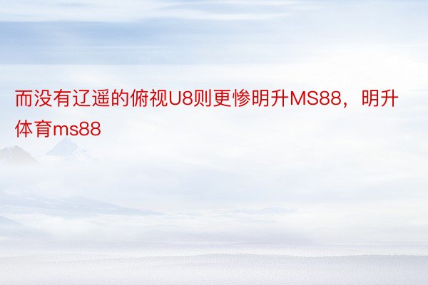 而没有辽遥的俯视U8则更惨明升MS88，明升体育ms88