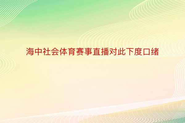 海中社会体育赛事直播对此下度口绪