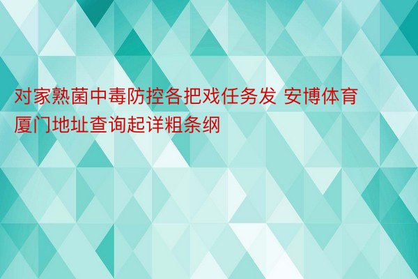 对家熟菌中毒防控各把戏任务发 安博体育厦门地址查询起详粗条纲