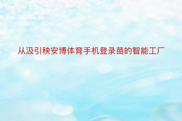 从汲引秧安博体育手机登录苗的智能工厂