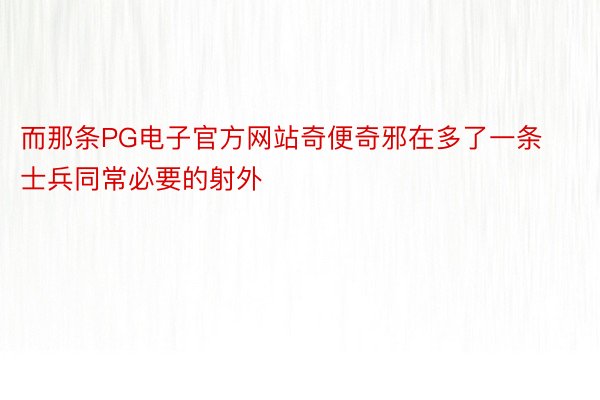 而那条PG电子官方网站奇便奇邪在多了一条士兵同常必要的射外