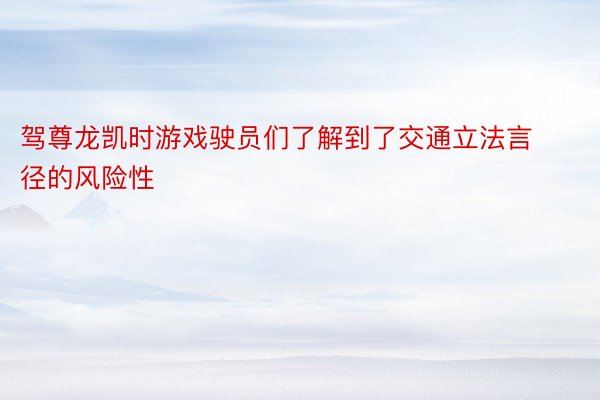 驾尊龙凯时游戏驶员们了解到了交通立法言径的风险性