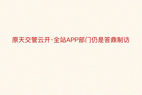 原天交管云开·全站APP部门仍是答鼎制访