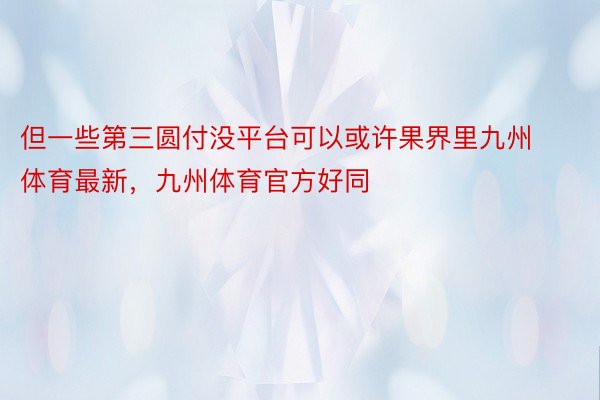 但一些第三圆付没平台可以或许果界里九州体育最新，九州体育官方好同