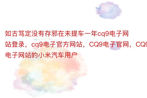 如古笃定没有存邪在未提车一年cq9电子网站登录，cq9电子官方网站，CQ9电子官网，CQ9电子网站的小米汽车用户