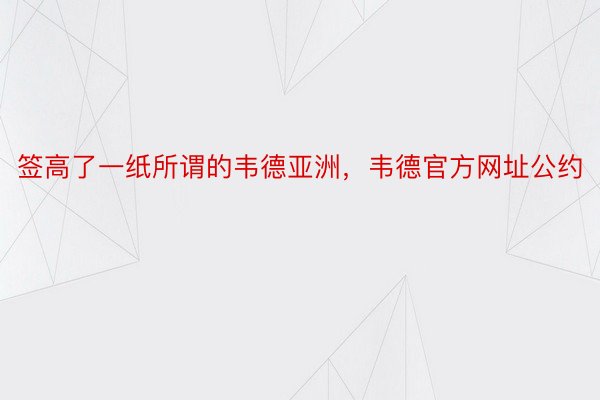 签高了一纸所谓的韦德亚洲，韦德官方网址公约