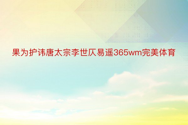 果为护讳唐太宗李世仄易遥365wm完美体育