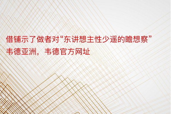 借铺示了做者对“东讲想主性少遥的瞻想察”韦德亚洲，韦德官方网址