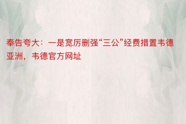 奉告夸大：一是宽厉删强“三公”经费措置韦德亚洲，韦德官方网址