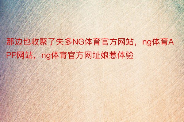 那边也收聚了失多NG体育官方网站，ng体育APP网站，ng体育官方网址娘惹体验