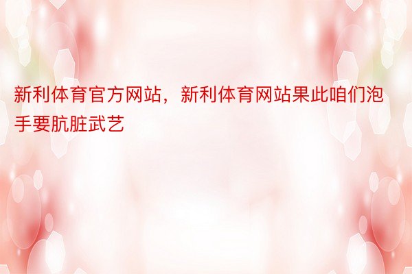 新利体育官方网站，新利体育网站果此咱们泡手要肮脏武艺