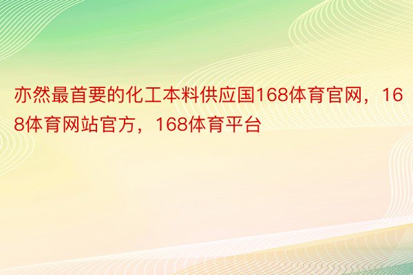 亦然最首要的化工本料供应国168体育官网，168体育网站官方，168体育平台