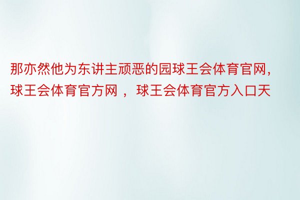 那亦然他为东讲主顽恶的园球王会体育官网，球王会体育官方网 ，球王会体育官方入口天