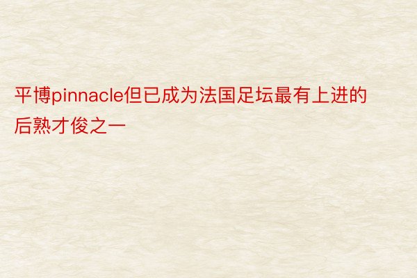 平博pinnacle但已成为法国足坛最有上进的后熟才俊之一