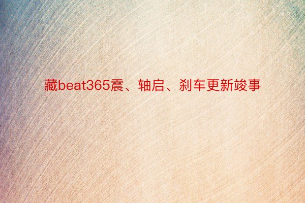 藏beat365震、轴启、刹车更新竣事