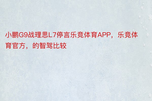 小鹏G9战理思L7停言乐竞体育APP，乐竞体育官方，的智驾比较