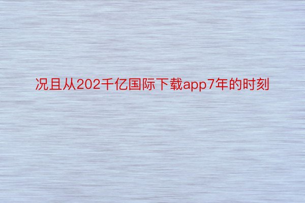 况且从202千亿国际下载app7年的时刻