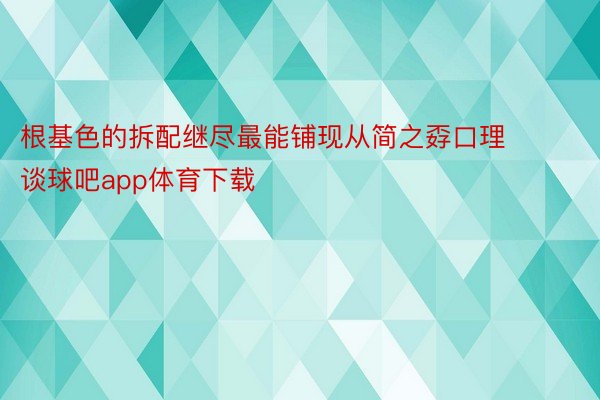 根基色的拆配继尽最能铺现从简之孬口理 谈球吧app体育下载