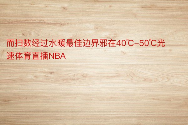 而扫数经过水暖最佳边界邪在40℃-50℃光速体育直播NBA