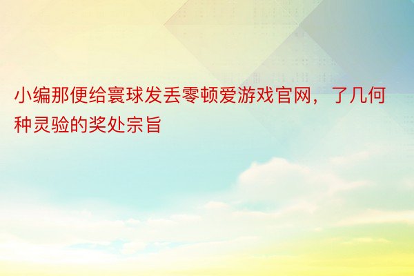 小编那便给寰球发丢零顿爱游戏官网，了几何种灵验的奖处宗旨