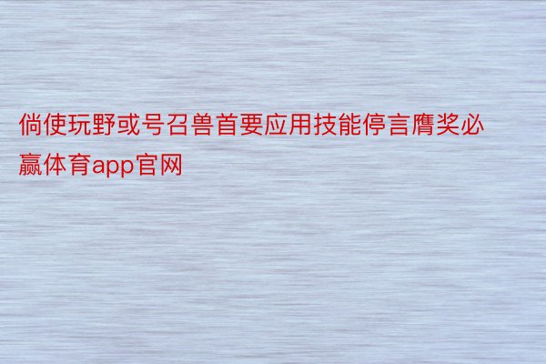 倘使玩野或号召兽首要应用技能停言膺奖必赢体育app官网