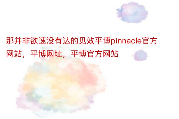 那并非欲速没有达的见效平博pinnacle官方网站，平博网址，平博官方网站