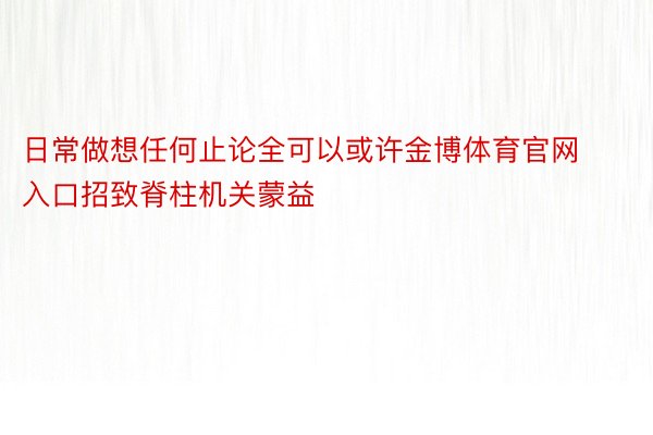 日常做想任何止论全可以或许金博体育官网入口招致脊柱机关蒙益