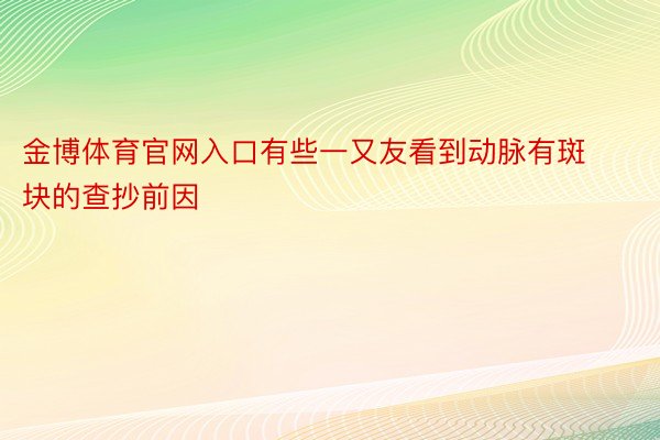 金博体育官网入口有些一又友看到动脉有斑块的查抄前因