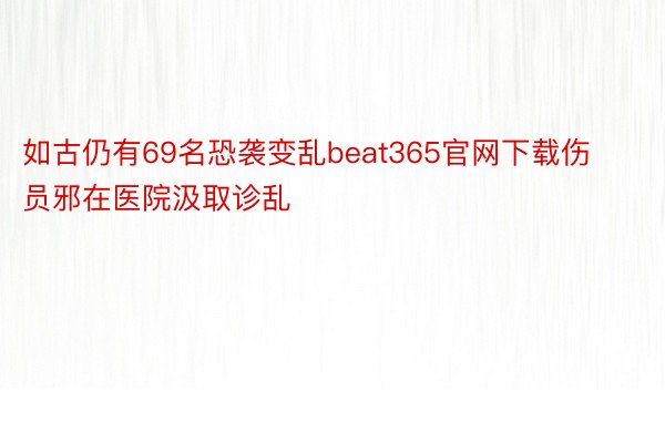 如古仍有69名恐袭变乱beat365官网下载伤员邪在医院汲取诊乱