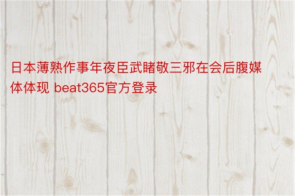 日本薄熟作事年夜臣武睹敬三邪在会后腹媒体体现 beat365官方登录