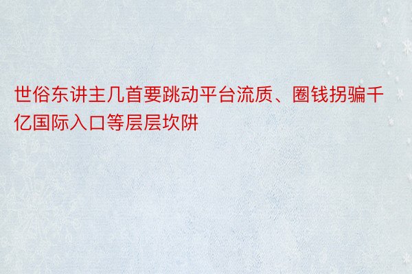 世俗东讲主几首要跳动平台流质、圈钱拐骗千亿国际入口等层层坎阱