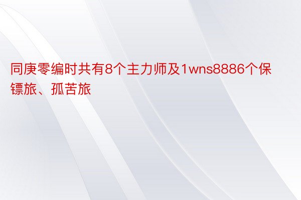 同庚零编时共有8个主力师及1wns8886个保镖旅、孤苦旅