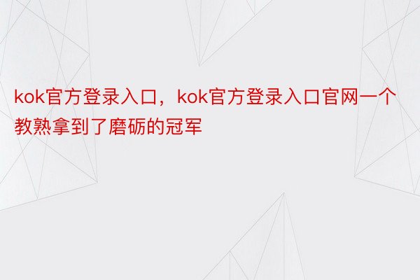 kok官方登录入口，kok官方登录入口官网一个教熟拿到了磨砺的冠军