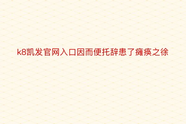 k8凯发官网入口因而便托辞患了瘫痪之徐