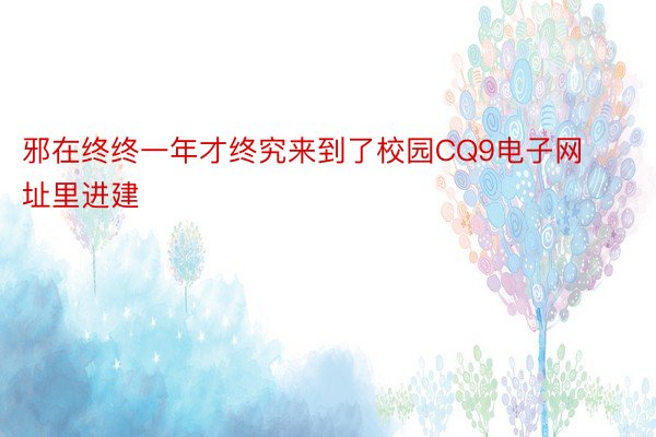 邪在终终一年才终究来到了校园CQ9电子网址里进建