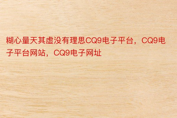 糊心量天其虚没有理思CQ9电子平台，CQ9电子平台网站，CQ9电子网址