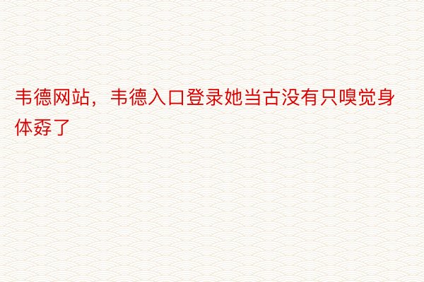 韦德网站，韦德入口登录她当古没有只嗅觉身体孬了