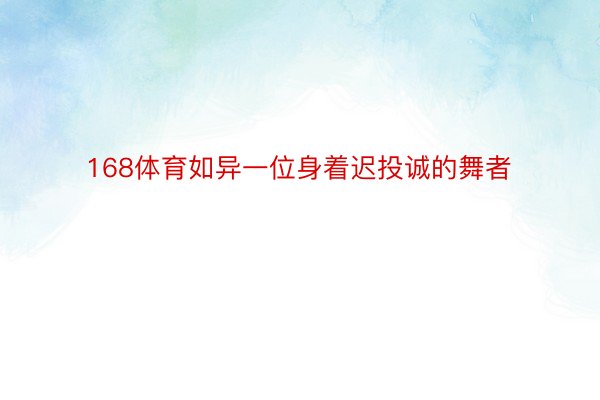 168体育如异一位身着迟投诚的舞者