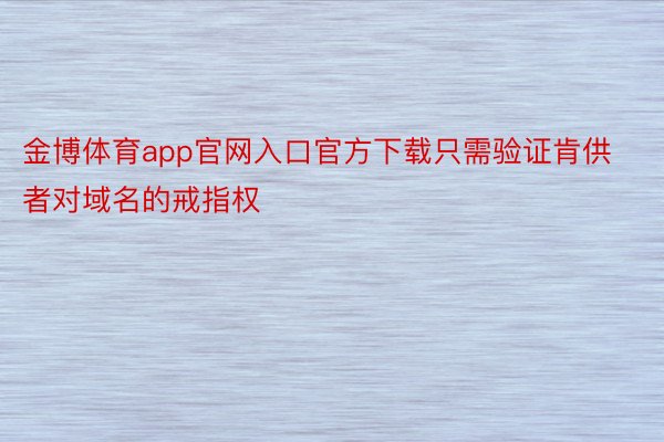 金博体育app官网入口官方下载只需验证肯供者对域名的戒指权