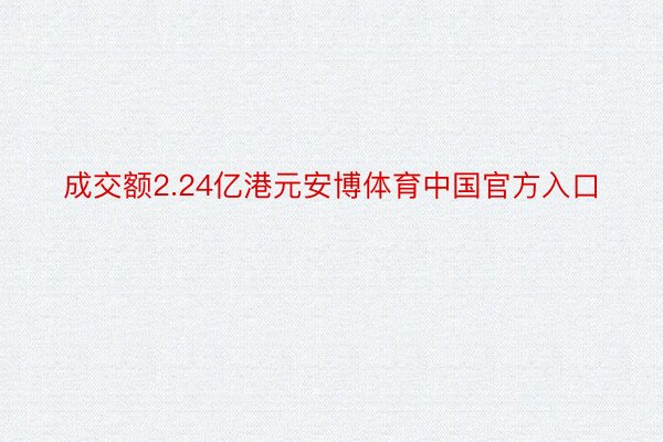 成交额2.24亿港元安博体育中国官方入口